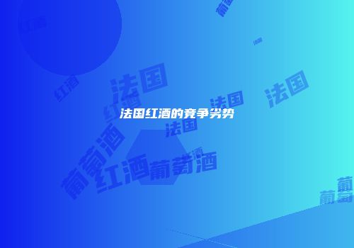 法国红酒的竞争劣势