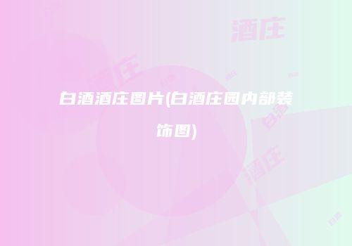 白酒酒庄图片(白酒庄园内部装饰图)