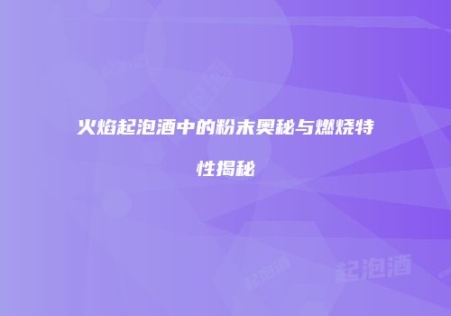 火焰起泡酒中的粉末奥秘与燃烧特性揭秘