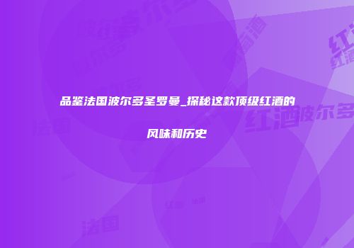 品鉴法国波尔多圣罗曼_探秘这款顶级红酒的风味和历史