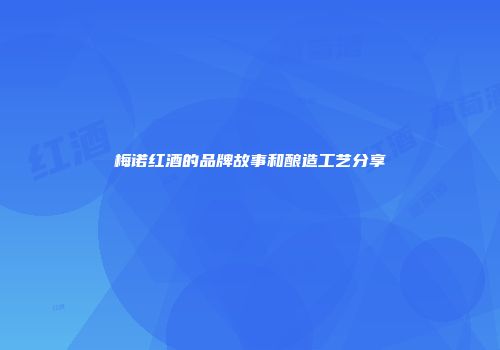梅诺红酒的品牌故事和酿造工艺分享