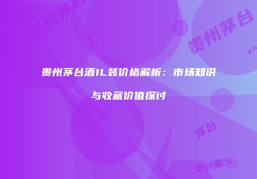 贵州茅台酒1L装价格解析：市场知识与收藏价值探讨