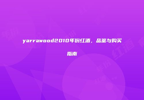 yarrawood2010年份红酒，品鉴与购买指南
