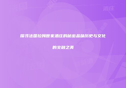 探寻法国拉姆世家酒庄的秘密品味历史与文化的交融之美