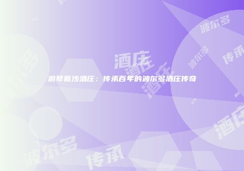 浪琴慕沙酒庄：传承百年的波尔多酒庄传奇