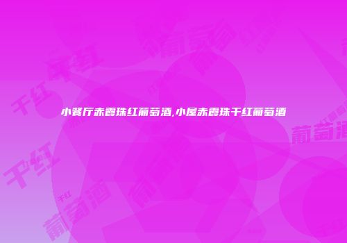 小餐厅赤霞珠红葡萄酒,小屋赤霞珠干红葡萄酒