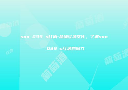 son 039 s红酒-品味红酒文化，了解son 039 s红酒的魅力