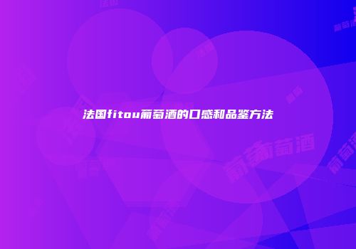 法国fitou葡萄酒的口感和品鉴方法