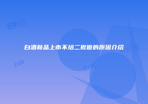 白酒新品上市不给二批做的原因介绍