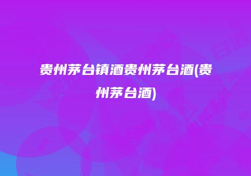 贵州茅台镇酒贵州茅台酒(贵州茅台酒)