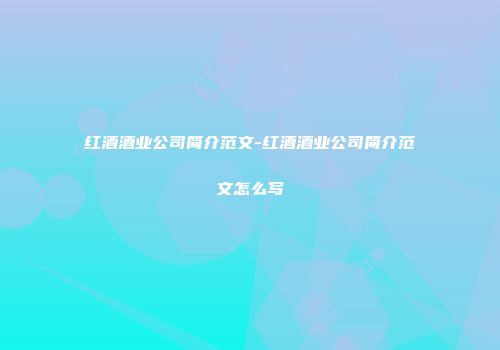 红酒酒业公司简介范文-红酒酒业公司简介范文怎么写