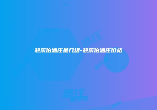 靓茨伯酒庄是几级-靓茨伯酒庄价格