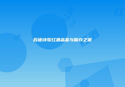 百德诗歌红酒品鉴与保存之道