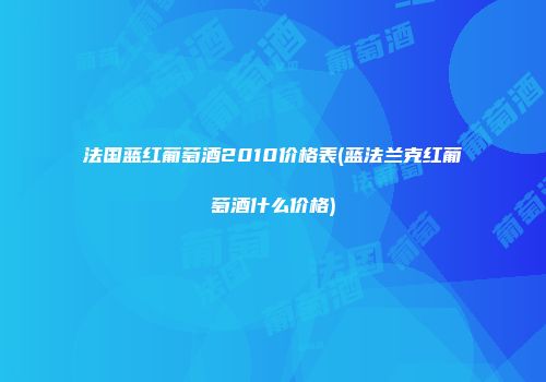 法国蓝红葡萄酒2010价格表(蓝法兰克红葡萄酒什么价格)