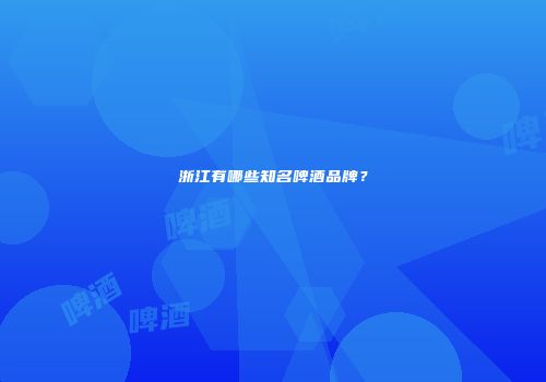 浙江有哪些知名啤酒品牌？