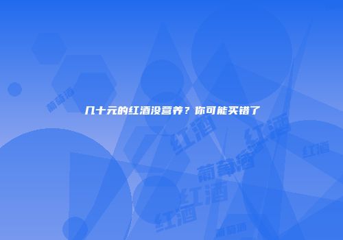 几十元的红酒没营养？你可能买错了