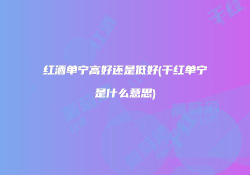 红酒单宁高好还是低好(干红单宁是什么意思)