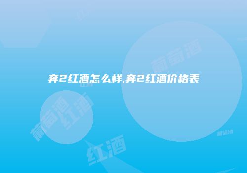 奔2红酒怎么样,奔2红酒价格表
