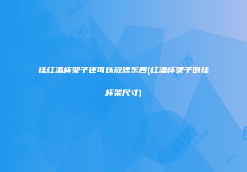 挂红酒杯架子还可以放啥东西(红酒杯架子倒挂杯架尺寸)