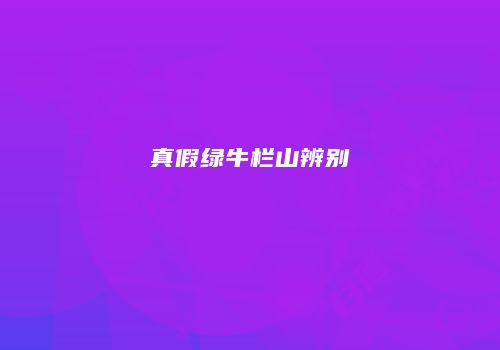 真假绿牛栏山辨别