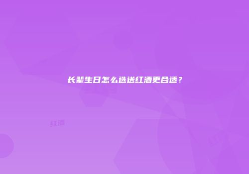 长辈生日怎么选送红酒更合适？