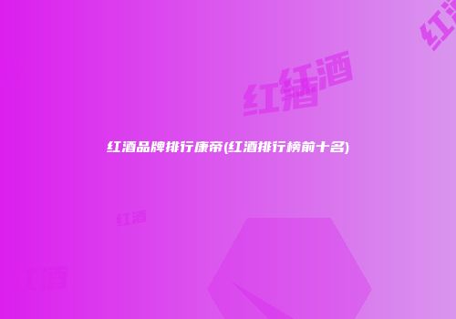 红酒品牌排行康帝(红酒排行榜前十名)