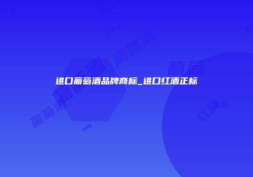 进口葡萄酒品牌商标_进口红酒正标