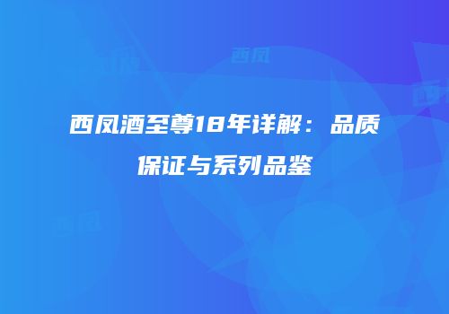 西凤酒至尊18年详解：品质保证与系列品鉴