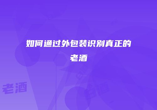如何通过外包装识别真正的老酒