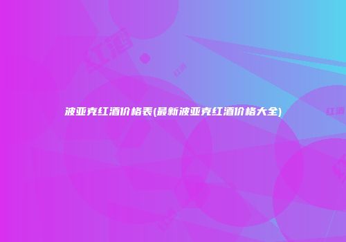 波亚克红酒价格表(最新波亚克红酒价格大全)