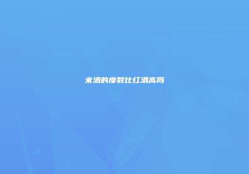 米酒的度数比红酒高吗