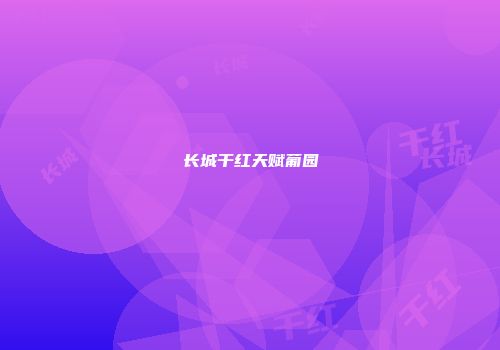 长城干红天赋葡园