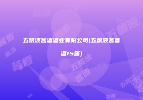 五粮液酱酒酒业有限公司(五粮液酱香酒15酱)