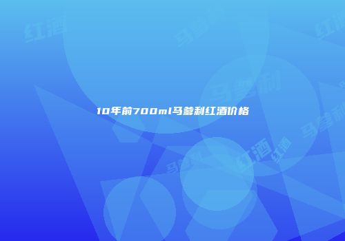 10年前700ml马爹利红酒价格