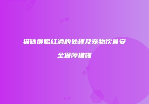 猫咪误喝红酒的处理及宠物饮食安全保障措施