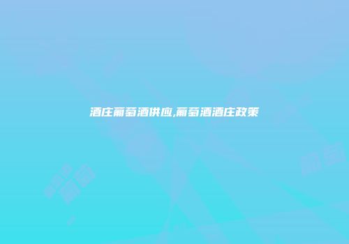 酒庄葡萄酒供应,葡萄酒酒庄政策