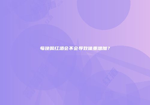 每晚喝红酒会不会导致体重增加？