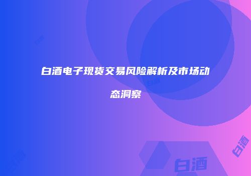 白酒电子现货交易风险解析及市场动态洞察