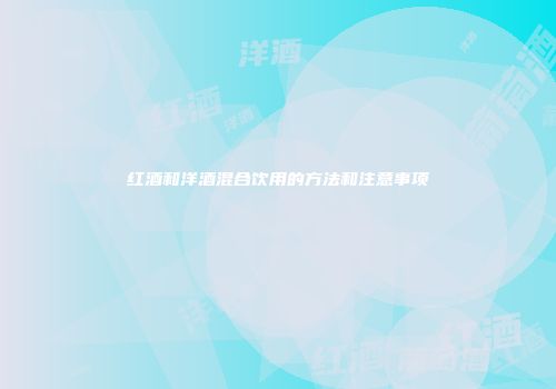 红酒和洋酒混合饮用的方法和注意事项