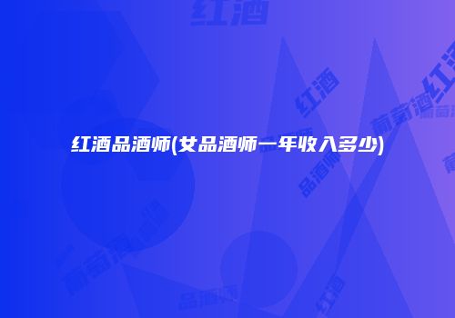 红酒品酒师(女品酒师一年收入多少)