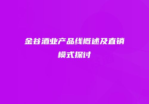 金谷酒业产品线概述及直销模式探讨