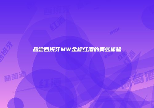 品尝西班牙MW金标红酒的美妙体验