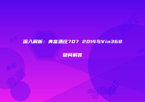 深入解析：奔富酒庄707 2014与Vin368疑问解答