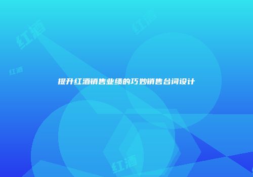 提升红酒销售业绩的巧妙销售台词设计