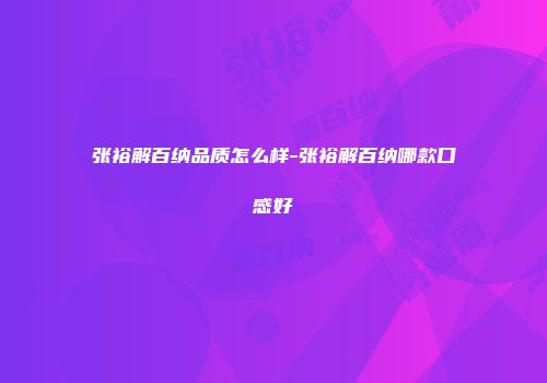张裕解百纳品质怎么样-张裕解百纳哪款口感好