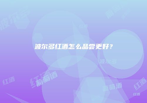 波尔多红酒怎么品尝更好？