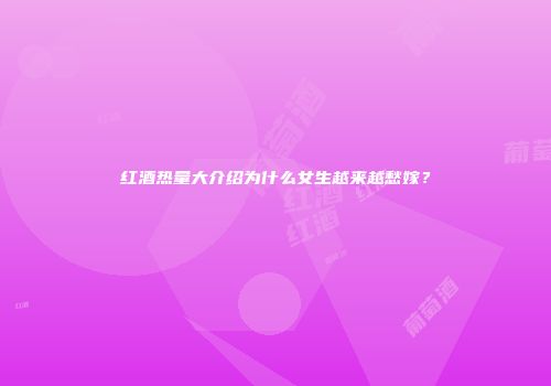 红酒热量大介绍为什么女生越来越愁嫁？