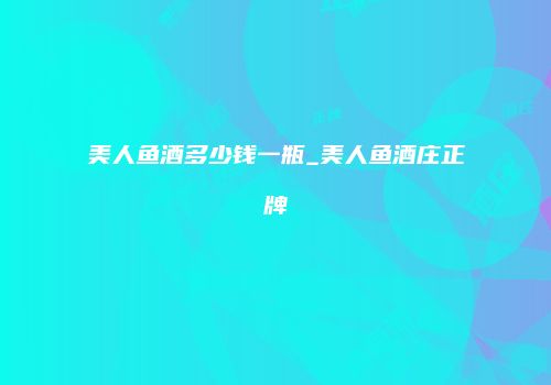 美人鱼酒多少钱一瓶_美人鱼酒庄正牌