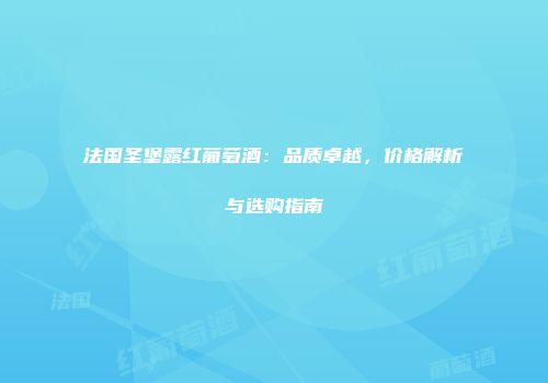 法国圣堡露红葡萄酒：品质卓越，价格解析与选购指南