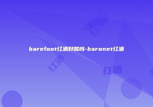 barefoot红酒好喝吗-baronet红酒